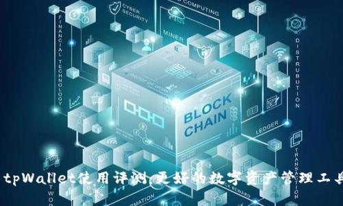 : tpWallet使用评测：更好的数字资产管理工具？