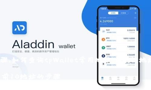 需了解tpWallet查看前10地址的步骤,如何查询tpWallet常用地址,区块链地址管理,钱包地址安全性/guanjianci

tpWallet用户指南：轻松查看区块链前10地址的步骤