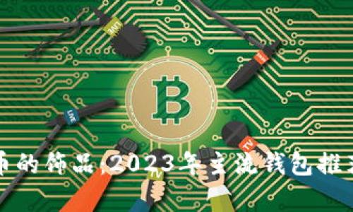 探索数字货币的饰品：2023年主流钱包推荐与深度解析