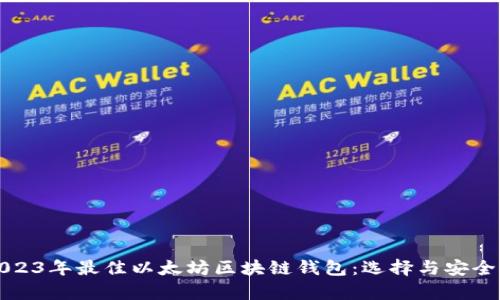 全面解析2023年最佳以太坊区块链钱包：选择与安全的深入指南