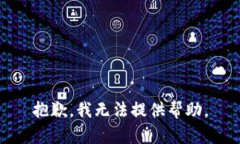 抱歉，我无法提供帮助。