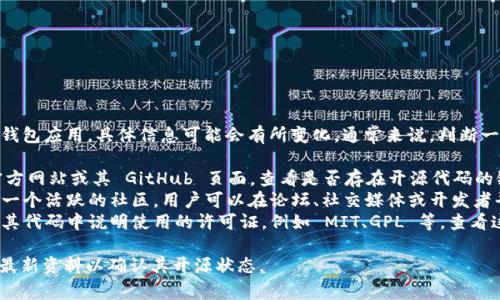 tpWallet 是一款与区块链技术相关的钱包应用，具体信息可能会有所变化。通常来说，判断一个钱包是否为开源，可以通过以下方式：

1. **官方文档**：访问 tpWallet 的官方网站或其 GitHub 页面，查看是否存在开源代码的链接。
2. **社区活跃度**：开源项目通常会有一个活跃的社区，用户可以在论坛、社交媒体或开发者平台上找到相关讨论。
3. **许可证类型**：许多开源项目会在其代码中说明使用的许可证，例如 MIT、GPL 等，查看这些信息可以确认其开源性质。

针对这个问题，建议查阅 tpWallet 的最新资料以确认其开源状态。
