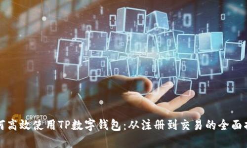如何高效使用TP数字钱包：从注册到交易的全面指南
