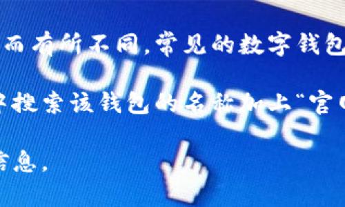 数字钱包的官方网站或网址会因具体的数字钱包类型和提供商而有所不同。常见的数字钱包包括支付宝、微信支付、Apple Pay、Google Pay等。

如果您想了解某个具体数字钱包的网址，可以在您的搜索引擎中搜索该钱包的名称加上“官网”进行查找。例如，如果您想找支付宝，可以搜索“支付宝 官网”。

请告诉我您具体想了解哪种数字钱包，我将尽量提供更具体的信息。