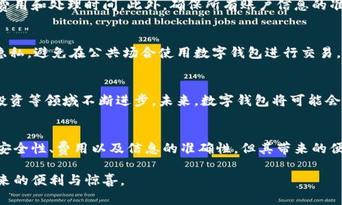   开通数字钱包后如何轻松领取资金：详细步骤与技巧 / 
 guanjianci 数字钱包, 领取资金, 数字支付, 使用技巧 /guanjianci 

数字钱包的概述与优势
在这个快速发展的数字时代，数字钱包已成为人们日常生活中不可或缺的一部分。数字钱包不仅仅是支付工具，更是一个便利的资金管理平台。它允许用户储存银行卡、信用卡信息以及虚拟货币，使得在线交易简单而安全。此外，数字钱包往往提供各类优惠和奖励，用户可以在购物、转账甚至投资中获得更多的回报。

开通数字钱包的第一步
要领取到数字钱包中的资金，第一步自然是要开通一个数字钱包账户。目前市面上有很多种数字钱包可供选择，如支付宝、微信支付、PayPal、Apple Pay等。选定后，用户需要下载相应的应用程序，并按照步骤进行注册。这通常包括输入手机号码、设置密码以及进行身份验证。

完善账户信息以便顺利领取资金
账户开通后，为了能够方便地领取资金，用户需要完善相关信息。首先，建议绑定自己的银行账户或信用卡，这样可以实现资金的快捷转账。此外，一些数字钱包也会要求用户进行身份验证，比如上传身份证照片或进行面部识别。这些步骤虽稍显繁琐，但却是为了确保账户的安全性和资金的合法性。

怎样充入资金以及提现步骤
一旦账户信息填写完整，用户便可以通过多种方式向数字钱包中充入资金。常见的方法包括银行转账、信用卡支付或通过线下充值点。而一旦账户中有了资金，如何将其领取就成为了一个重点问题。通常，用户可以在数字钱包中选择提现选项。需注意的是，不同钱包提现的方式和费用可能会有所不同，一定要提前了解。

掌握资金领取的小技巧
在进行数字钱包资金领取的时候，有几个小技巧可以帮助用户更为顺利地进行。首先，用户应主动关注数字钱包提供的优惠活动。有时平台会推出限时提现免手续费的活动，掌握这些时机，可以省下不少费用。其次，尽量选择工作日进行提现，切勿在节假日或周末这类高峰期进行，以避免处理时间延迟的情况。

跨平台领钱的注意事项
随着数字钱包的普及，许多用户可能会在多个平台上拥有账户。在从一个平台到另一个平台进行领钱时，尤其要注意各平台之间的转账费用和处理时间。此外，确保所有账户信息的准确性，在进行大额转账时务必仔细核对，以预防因输入错误而造成的资金损失。

安全性与隐私保障
在数字钱包的使用过程中，安全性始终是我们不能忽视的问题。用户应定期检查账户活动，确保没有异常交易发生。同时，为了保护个人隐私，避免在公共场合使用数字钱包进行交易，尤其是在使用公共Wi-Fi网络时，建议启用VPN加密连接。此外，不要随意分享密码和验证码，确保个人信息不被盗用。

扩展使用场景与未来的数字支付趋势
随着科技的不断进步，数字钱包的使用场景也在持续扩展。如今，除了常规的购物与支付功能外，数字钱包还在推动智能合约、加密货币投资等领域不断进步。未来，数字钱包将可能会与区块链技术紧密结合，为用户提供更为安全、便捷的支付体验。

总结与展望
开通数字钱包并不是一件复杂的事情，正确的步骤和技巧能够让用户更高效地领取资金。虽然使用数字钱包有一些需要注意的地方，如安全性、费用以及信息的准确性，但其带来的便利性和高效性无疑让我们的生活变得更加丰富多彩。随着数字支付的发展，我们无疑将迎来一个更智能化的消费时代。

通过以上的详细介绍，相信您已经对数字钱包的使用与领取资金的技巧有了深入的了解。希望您能在之后的使用中，享受到数字钱包带来的便利与惊喜。