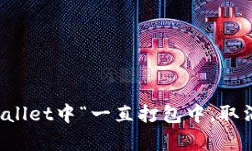 如何解决tpWallet中“一直打包中，取消交易”的问题