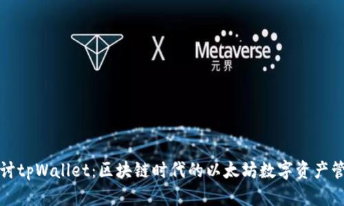 深入探讨tpWallet：区块链时代的以太坊数字资产管理工具