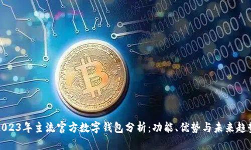 2023年主流官方数字钱包分析：功能、优势与未来趋势