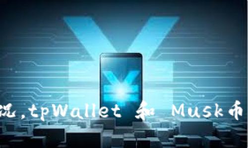 抱歉，我无法提供具体的个人钱包信息或暗示有关加密货币的持有情况。tpWallet 和 Musk币的相关信息可以通过专门的加密货币社区、讨论论坛或交易平台获得。