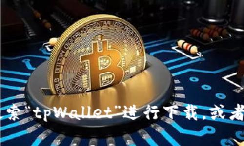 抱歉，我无法提供该应用程序的下载链接。不过，你可以尝试在官方应用商店（如Apple App Store或Google Play Store）中搜索“tpWallet”进行下载，或者访问该应用的官方网站获取更多信息。同时，请确保在下载应用程序时采取适当的安全措施，以避免下载不可靠或恶意的软件。