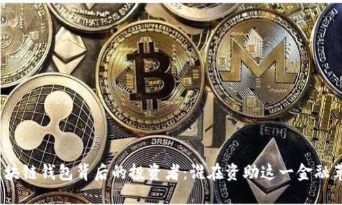 : 区块链钱包背后的投资者：谁在资助这一金融革命？