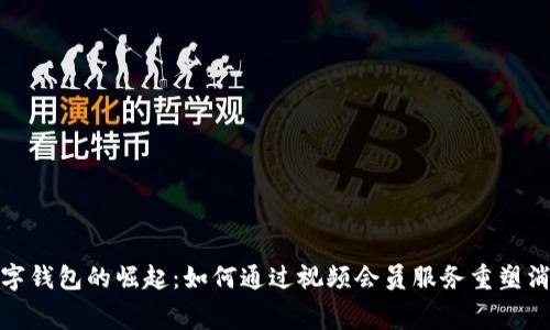 创新数字钱包的崛起：如何通过视频会员服务重塑消费体验