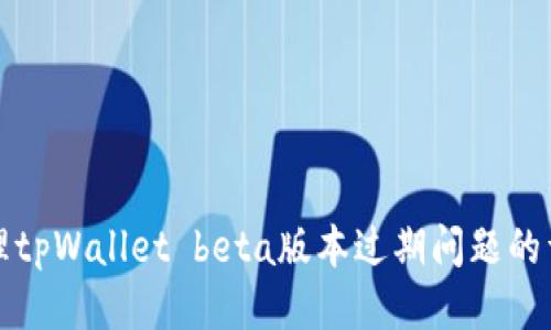 如何处理tpWallet beta版本过期问题的详细指南