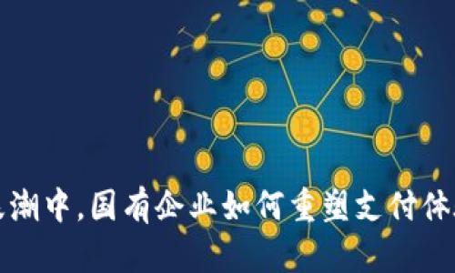 在数字金融浪潮中，国有企业如何重塑支付体验与用户信任
