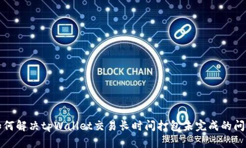 如何解决tpWallet交易长时间打包未完成的问题