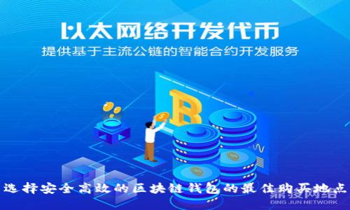 选择安全高效的区块链钱包的最佳购买地点