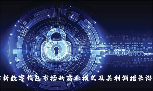 解析数字钱包市场的商业模式及其利润增长潜力