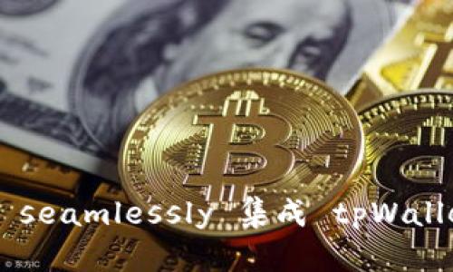 如何在您的应用中 seamlessly 集成 tpWallet：步骤与实用指南