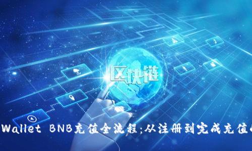 轻松掌握TP Wallet BNB充值全流程：从注册到完成充值的每一步指南