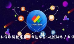 一步步教你如何取消数字货币钱包服务：从注销
