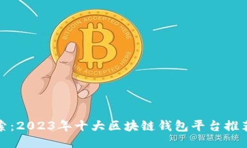 深入探索：2023年十大区块链钱包平台推荐与比较