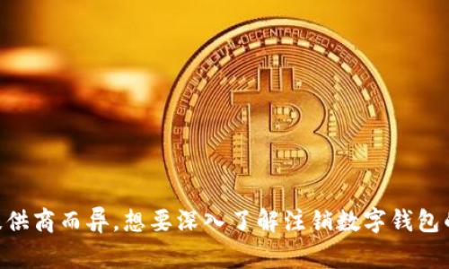 请注意: 注销数字钱包的后果和显示效果可能因钱包种类和服务提供商而异。想要深入了解注销数字钱包的具体步骤、可能的后果和注意事项，请提供更多具体信息或上下文。