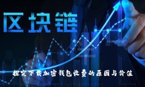 探究下载加密钱包收费的原因与价值