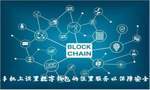 如何在手机上设置数字钱包的位置服务以保障安全和便捷