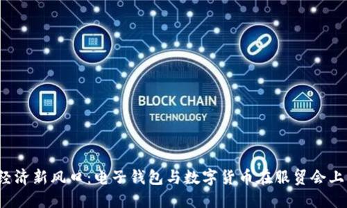 探索2023年数字经济新风口：电子钱包与数字货币在服贸会上的应用与未来展望