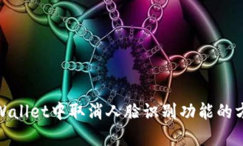 如何在tpWallet中取消人脸识别功能的方法与步骤