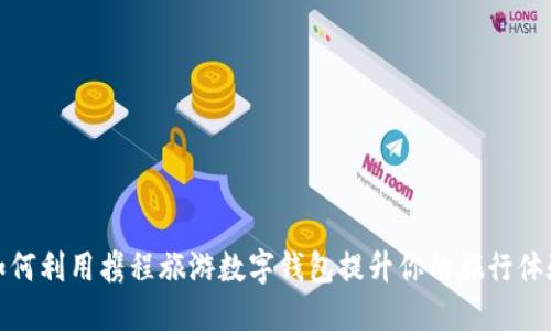 如何利用携程旅游数字钱包提升你的旅行体验