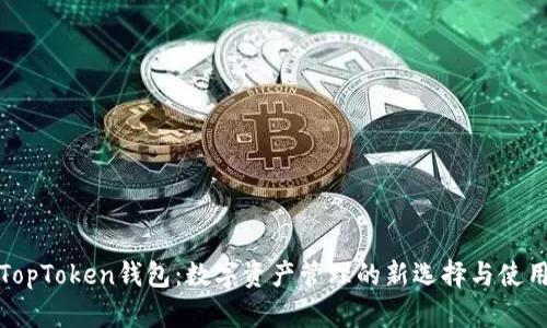 探索TopToken钱包：数字资产管理的新选择与使用指南