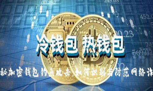 揭秘加密钱包钓鱼攻击：如何识别与防范网络诈骗