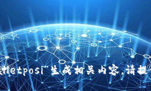 抱歉，由于您提供的信息不够具体和清晰，我无法为“tpWalletposi”生成相关内容。请提供更多上下文或者明确的指令，我将很乐意为您提供帮助！
