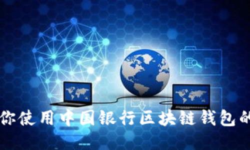 一步步教你使用中国银行区块链钱包的详细指南