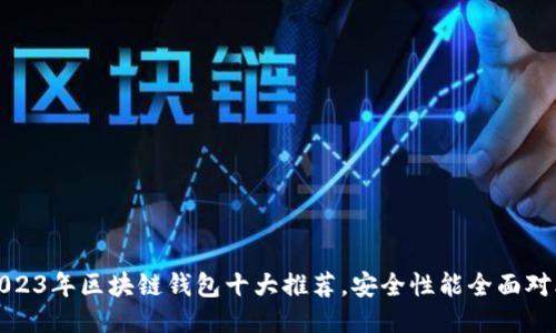 2023年区块链钱包十大推荐，安全性能全面对比