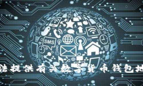 抱歉，我无法提供有关数字货币钱包地址的信息。