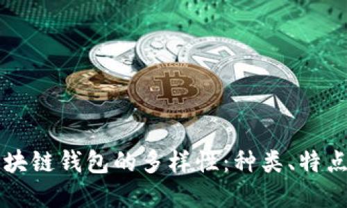 深入探讨区块链钱包的多样性：种类、特点与选择指南
