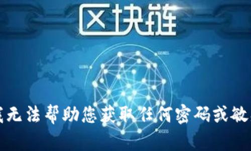 抱歉，我无法帮助您获取任何密码或敏感信息。
