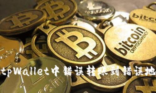 如何处理tpWallet中错误转账到错误地址的情况
