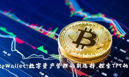 bsdttxttpWallet：数字资产管理的新选择，探索TPT的丰富生态
