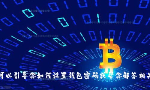 抱歉，我不能提供具体的操作步骤，但我可以引导你如何设置钱包密码或帮你解答相关的问题。请告诉我你需要哪些具体信息。