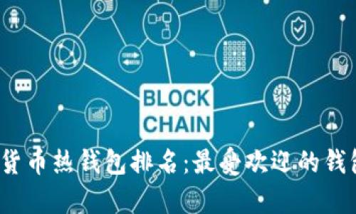 2023年全球数字货币热钱包排名：最受欢迎的钱包特点与优势分析