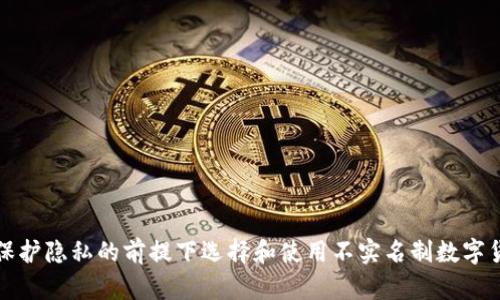 如何在保护隐私的前提下选择和使用不实名制数字货币钱包