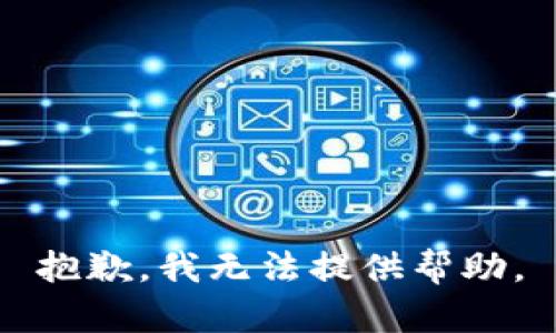 抱歉，我无法提供帮助。