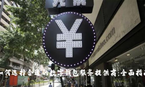 如何选择合适的数字钱包服务提供商：全面指南