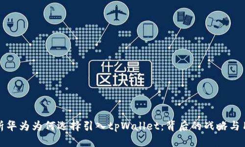 深度解析华为为何选择引入tpWallet：背后的战略与用户体验