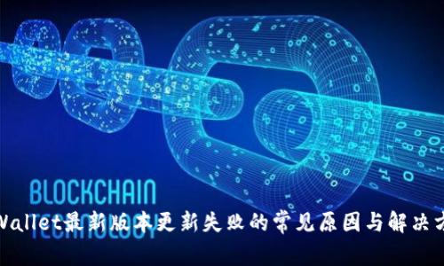 tpWallet最新版本更新失败的常见原因与解决方案