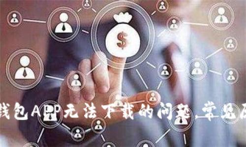 如何解决数字钱包APP无法下载的问题，常见原因及解决方案