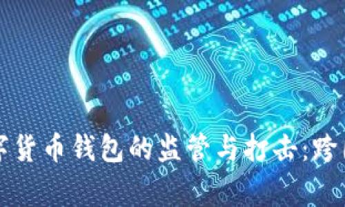 国际刑警对数字货币钱包的监管与打击：跨国犯罪的新战场